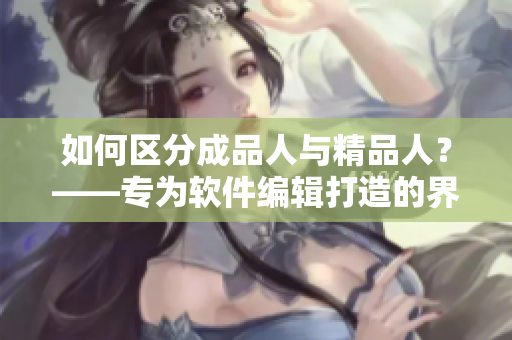 如何區(qū)分成品人與精品人？——專為軟件編輯打造的界定標(biāo)準(zhǔn)