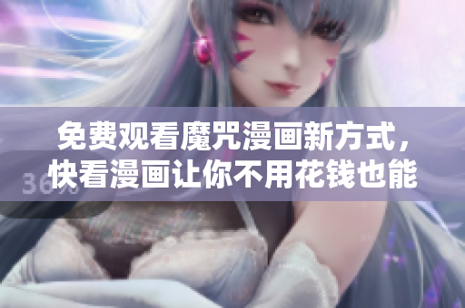 免費(fèi)觀(guān)看魔咒漫畫(huà)新方式，快看漫畫(huà)讓你不用花錢(qián)也能獲得軟件精華！