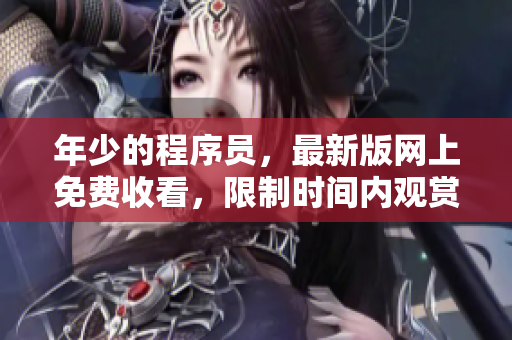 年少的程序員，最新版網(wǎng)上免費(fèi)收看，限制時(shí)間內(nèi)觀賞