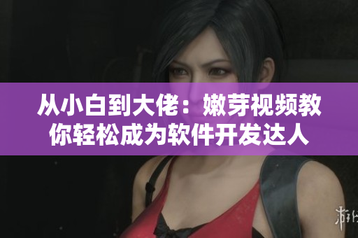 從小白到大佬：嫩芽視頻教你輕松成為軟件開發(fā)達(dá)人