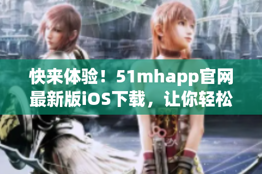 快來體驗！51mhapp官網(wǎng)最新版iOS下載，讓你輕松暢享高效軟件服務(wù)