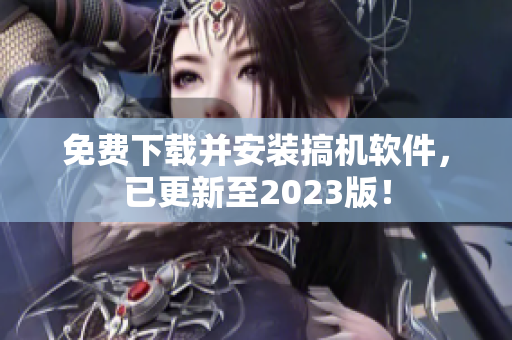 免費(fèi)下載并安裝搞機(jī)軟件，已更新至2023版！