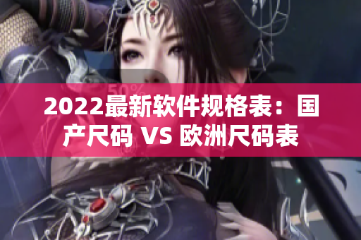 2022最新軟件規(guī)格表：國(guó)產(chǎn)尺碼 VS 歐洲尺碼表