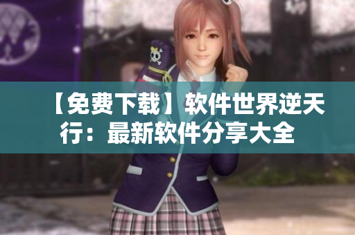 【免費(fèi)下載】軟件世界逆天行：最新軟件分享大全