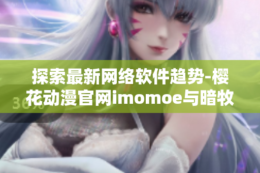 探索最新網(wǎng)絡(luò)軟件趨勢-櫻花動漫官網(wǎng)imomoe與暗牧網(wǎng)為你帶來