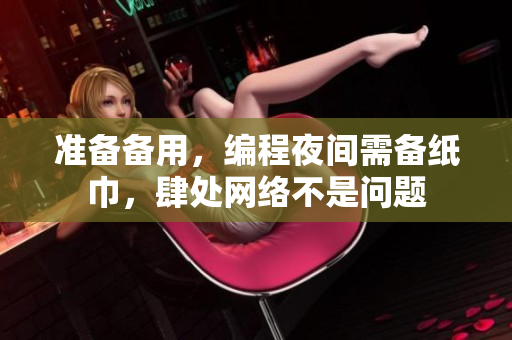 準備備用，編程夜間需備紙巾，肆處網(wǎng)絡(luò)不是問題