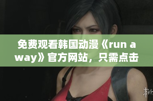 免費(fèi)觀看韓國(guó)動(dòng)漫《run away》官方網(wǎng)站，只需點(diǎn)擊即可享受精彩劇情！