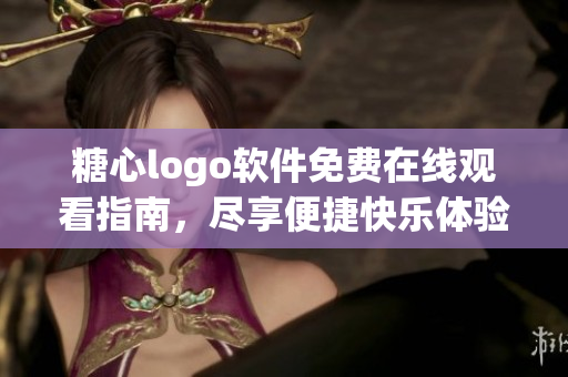 糖心logo軟件免費在線觀看指南，盡享便捷快樂體驗
