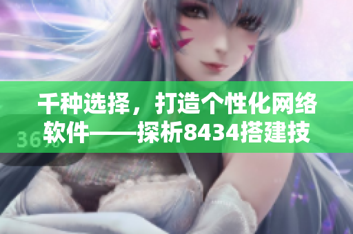 千種選擇，打造個性化網(wǎng)絡(luò)軟件——探析8434搭建技巧