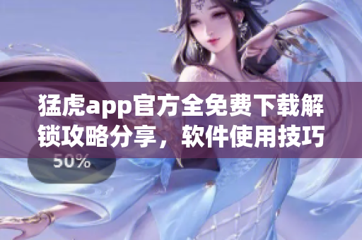 猛虎app官方全免費下載解鎖攻略分享，軟件使用技巧大全