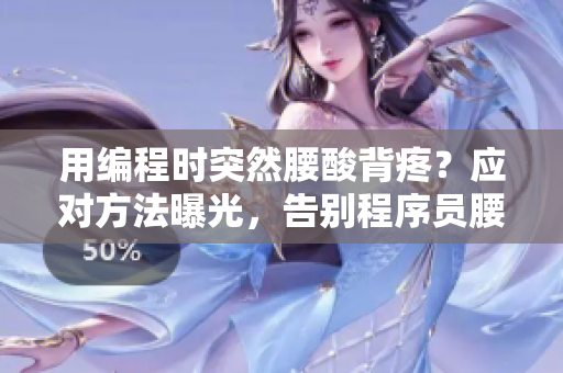 用編程時突然腰酸背疼？應對方法曝光，告別程序員腰椎病！