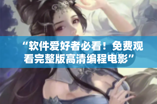 “軟件愛好者必看！免費(fèi)觀看完整版高清編程電影”