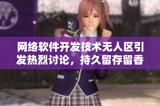 網(wǎng)絡軟件開發(fā)技術(shù)無人區(qū)引發(fā)熱烈討論，持久留存留香技術(shù)是關(guān)鍵