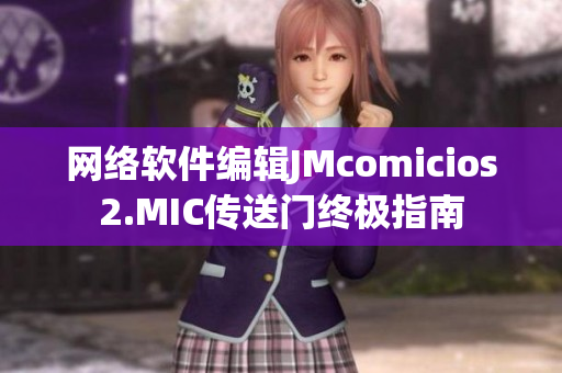 網(wǎng)絡(luò)軟件編輯JMcomicios2.MIC傳送門終極指南