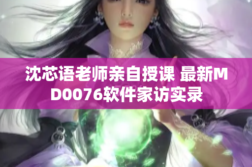 沈芯語老師親自授課 最新MD0076軟件家訪實錄