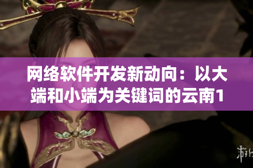 網(wǎng)絡(luò)軟件開發(fā)新動向：以大端和小端為關(guān)鍵詞的云南14may18技術(shù)分析