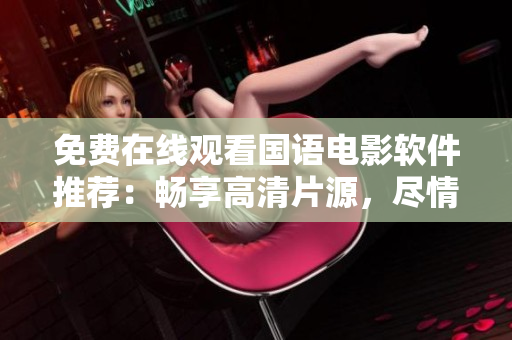 免費(fèi)在線觀看國(guó)語(yǔ)電影軟件推薦：暢享高清片源，盡情暢玩