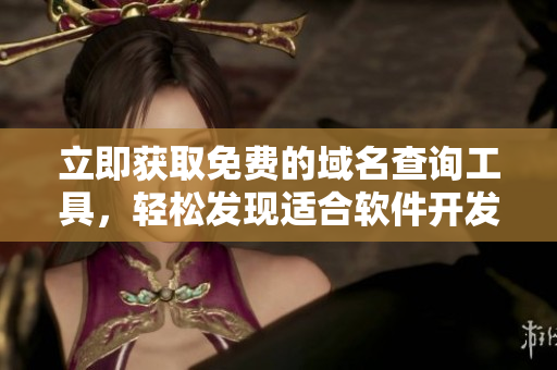 立即獲取免費的域名查詢工具，輕松發(fā)現(xiàn)適合軟件開發(fā)的高質量域名
