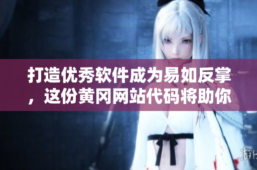 打造優(yōu)秀軟件成為易如反掌，這份黃岡網(wǎng)站代碼將助你如虎添翼！