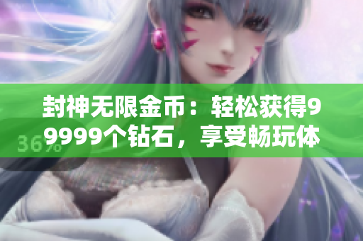 封神無(wú)限金幣：輕松獲得99999個(gè)鉆石，享受暢玩體驗(yàn)