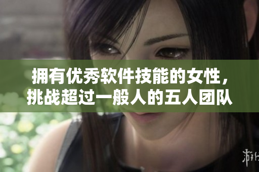 擁有優(yōu)秀軟件技能的女性，挑戰(zhàn)超過一般人的五人團(tuán)隊(duì)