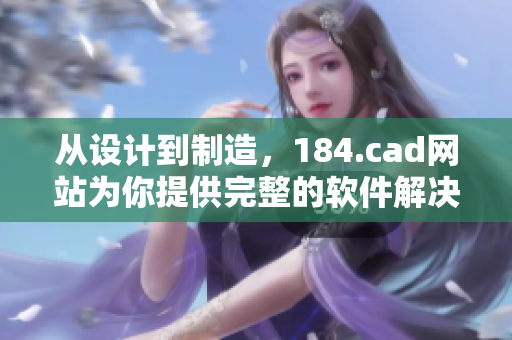 從設(shè)計(jì)到制造，184.cad網(wǎng)站為你提供完整的軟件解決方案