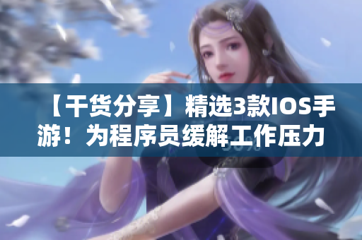 【干貨分享】精選3款I(lǐng)OS手游！為程序員緩解工作壓力！