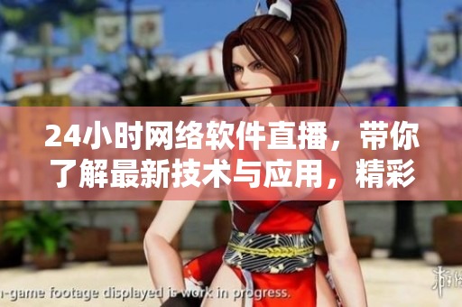 24小時網(wǎng)絡(luò)軟件直播，帶你了解最新技術(shù)與應(yīng)用，精彩不斷！