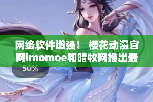 網絡軟件增強！ 櫻花動漫官網imomoe和暗牧網推出最新版本