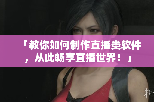 「教你如何制作直播類軟件，從此暢享直播世界！」