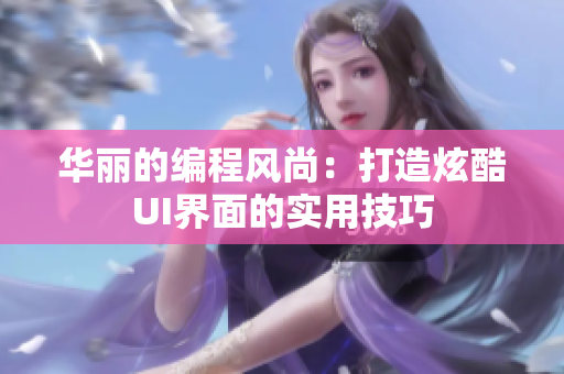 華麗的編程風(fēng)尚：打造炫酷UI界面的實用技巧