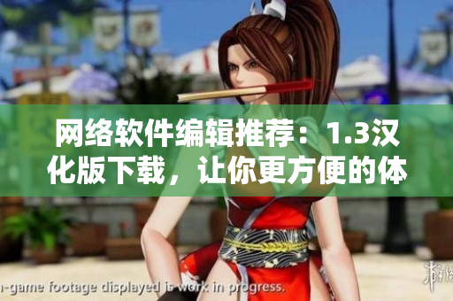 網(wǎng)絡(luò)軟件編輯推薦：1.3漢化版下載，讓你更方便的體驗(yàn)優(yōu)質(zhì)軟件!