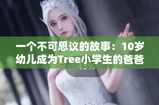 一個不可思議的故事：10歲幼兒成為Tree小學生的爸爸
