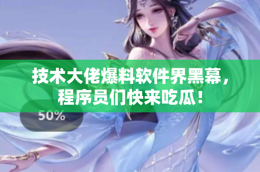技術(shù)大佬爆料軟件界黑幕，程序員們快來吃瓜！