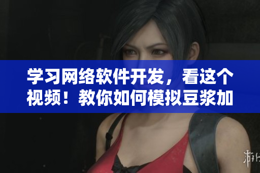 學(xué)習(xí)網(wǎng)絡(luò)軟件開發(fā)，看這個視頻！教你如何模擬豆?jié){加工與拔蘿卜操作