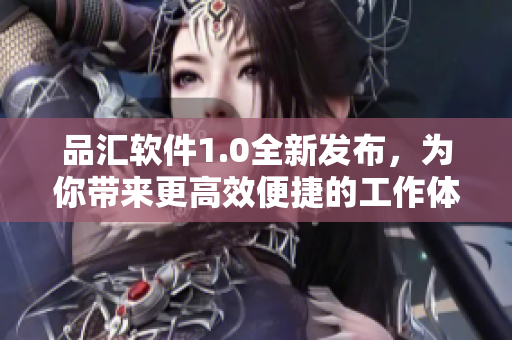 品匯軟件1.0全新發(fā)布，為你帶來(lái)更高效便捷的工作體驗(yàn)