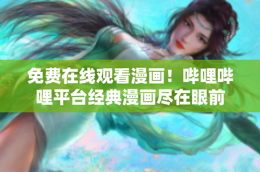 免費在線觀看漫畫！嗶哩嗶哩平臺經(jīng)典漫畫盡在眼前