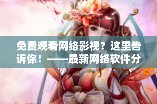 免費(fèi)觀看網(wǎng)絡(luò)影視？這里告訴你！——最新網(wǎng)絡(luò)軟件分享