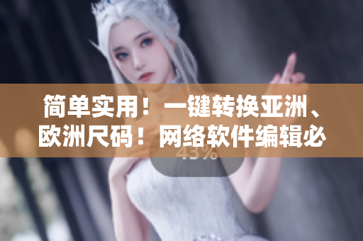 簡(jiǎn)單實(shí)用！一鍵轉(zhuǎn)換亞洲、歐洲尺碼！網(wǎng)絡(luò)軟件編輯必備工具箱