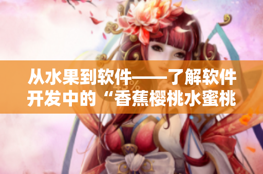 從水果到軟件——了解軟件開發(fā)中的“香蕉櫻桃水蜜桃獼猴桃菠蘿”