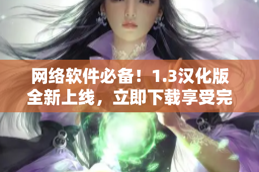 網(wǎng)絡(luò)軟件必備！1.3漢化版全新上線，立即下載享受完美使用體驗！