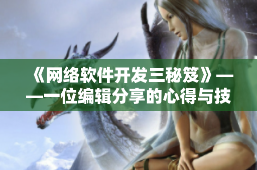 《網(wǎng)絡軟件開發(fā)三秘笈》——一位編輯分享的心得與技巧