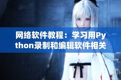 網絡軟件教程：學習用Python錄制和編輯軟件相關視頻教程