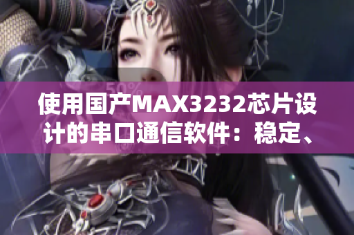 使用國(guó)產(chǎn)MAX3232芯片設(shè)計(jì)的串口通信軟件：穩(wěn)定、高效、可靠