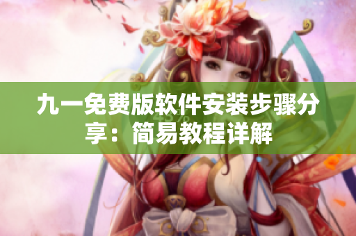 九一免費版軟件安裝步驟分享：簡易教程詳解