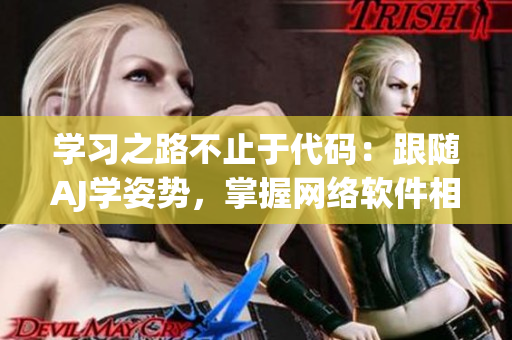 學(xué)習(xí)之路不止于代碼：跟隨AJ學(xué)姿勢，掌握網(wǎng)絡(luò)軟件相關(guān)技能！