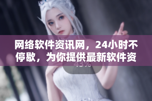網(wǎng)絡(luò)軟件資訊網(wǎng)，24小時(shí)不停歇，為你提供最新軟件資訊