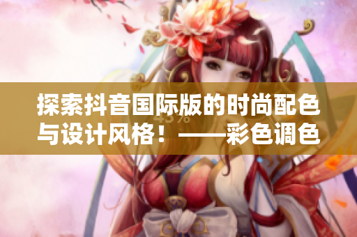 探索抖音國際版的時尚配色與設計風格！——彩色調色板解析