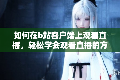如何在b站客戶端上觀看直播，輕松學會觀看直播的方法