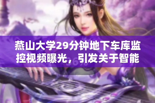 燕山大學(xué)29分鐘地下車庫(kù)監(jiān)控視頻曝光，引發(fā)關(guān)于智能安防軟件技術(shù)的討論